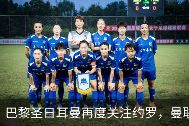 巴黎圣日耳曼再度关注约罗，曼联需谨慎应对