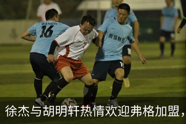 徐杰与胡明轩热情欢迎弗格加盟，重现辽粤对决经典场面